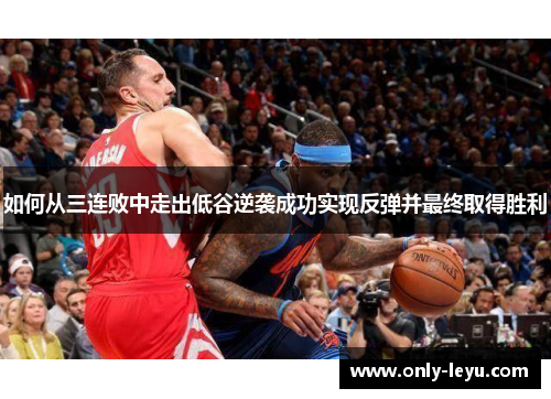 如何从三连败中走出低谷逆袭成功实现反弹并最终取得胜利