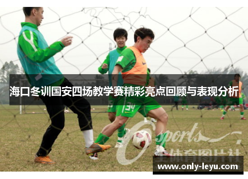 海口冬训国安四场教学赛精彩亮点回顾与表现分析