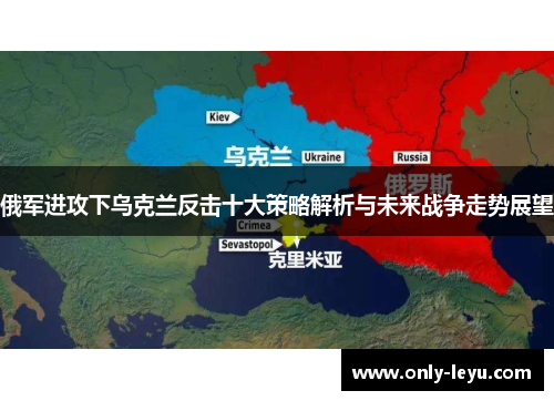 俄军进攻下乌克兰反击十大策略解析与未来战争走势展望