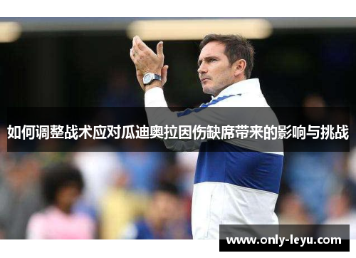 如何调整战术应对瓜迪奥拉因伤缺席带来的影响与挑战