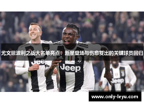 尤文恩波利之战大名单亮点：新星登场与伤愈复出的关键球员回归