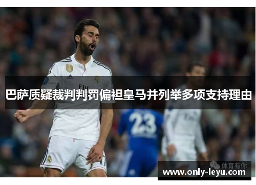 巴萨质疑裁判判罚偏袒皇马并列举多项支持理由