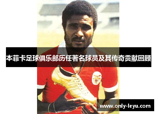 本菲卡足球俱乐部历任著名球员及其传奇贡献回顾