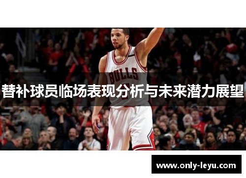 替补球员临场表现分析与未来潜力展望