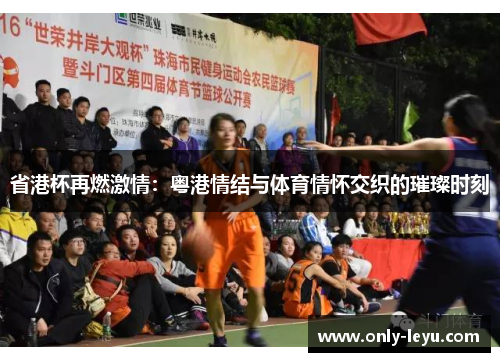 省港杯再燃激情：粤港情结与体育情怀交织的璀璨时刻