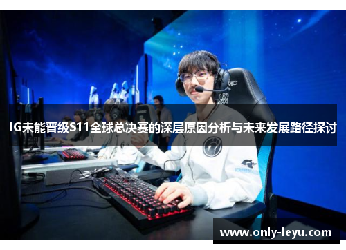 IG未能晋级S11全球总决赛的深层原因分析与未来发展路径探讨