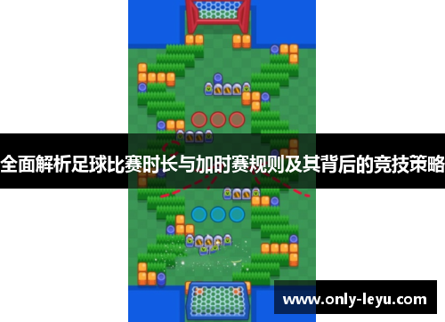 全面解析足球比赛时长与加时赛规则及其背后的竞技策略