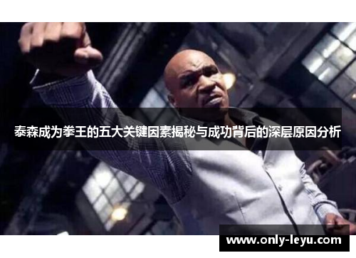 泰森成为拳王的五大关键因素揭秘与成功背后的深层原因分析