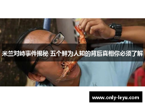 米兰对峙事件揭秘 五个鲜为人知的背后真相你必须了解