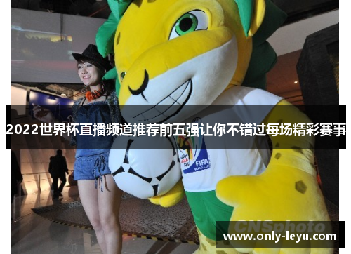2022世界杯直播频道推荐前五强让你不错过每场精彩赛事