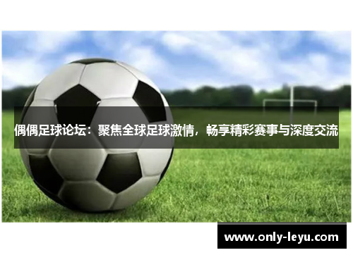 偶偶足球论坛：聚焦全球足球激情，畅享精彩赛事与深度交流