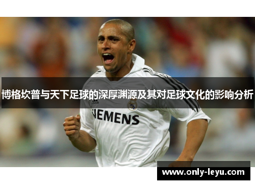 博格坎普与天下足球的深厚渊源及其对足球文化的影响分析