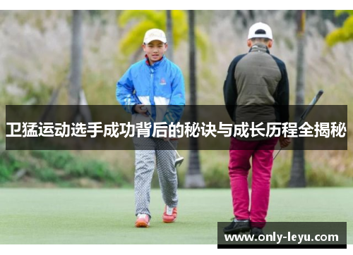 卫猛运动选手成功背后的秘诀与成长历程全揭秘