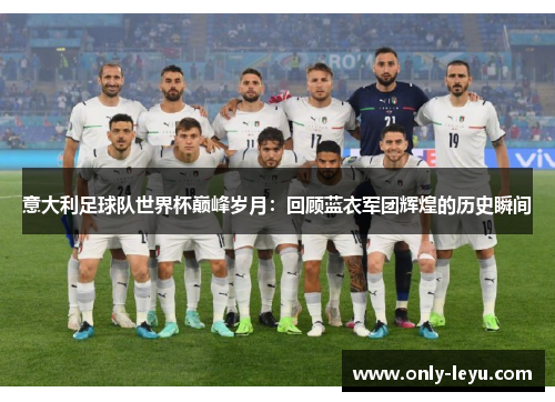 意大利足球队世界杯巅峰岁月：回顾蓝衣军团辉煌的历史瞬间