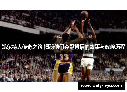 凯尔特人传奇之路 揭秘他们夺冠背后的故事与辉煌历程