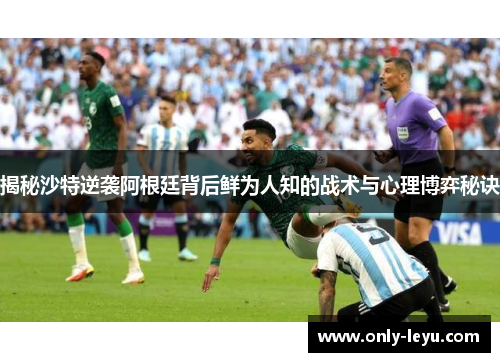 揭秘沙特逆袭阿根廷背后鲜为人知的战术与心理博弈秘诀