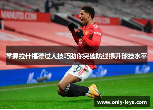 掌握拉什福德过人技巧助你突破防线提升球技水平