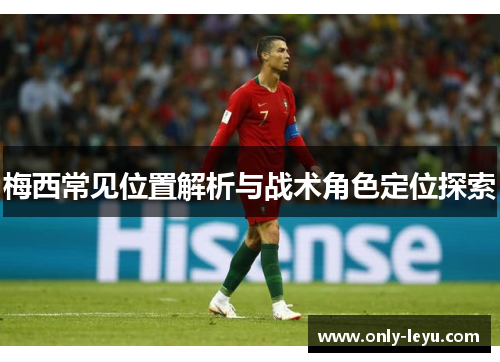 梅西常见位置解析与战术角色定位探索