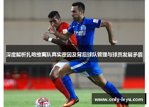 深度解析扎哈维离队真实原因及背后球队管理与球员发展矛盾