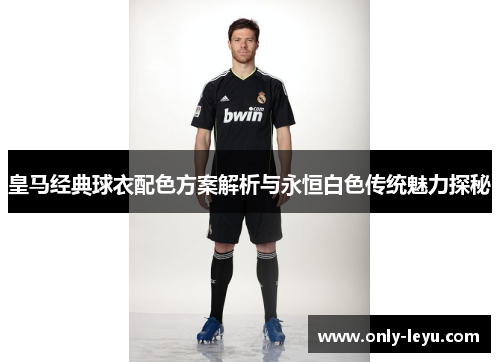 皇马经典球衣配色方案解析与永恒白色传统魅力探秘