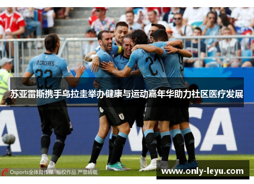 苏亚雷斯携手乌拉圭举办健康与运动嘉年华助力社区医疗发展