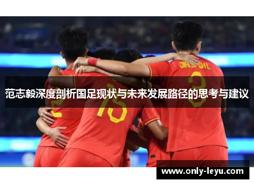 范志毅深度剖析国足现状与未来发展路径的思考与建议