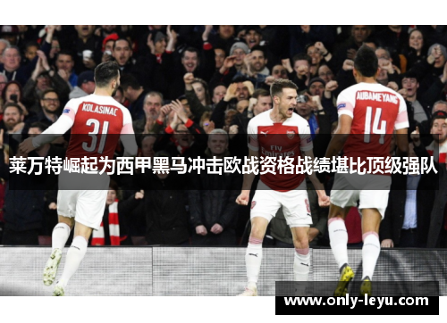 莱万特崛起为西甲黑马冲击欧战资格战绩堪比顶级强队