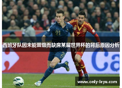 西班牙队因未能晋级而缺席某届世界杯的背后原因分析