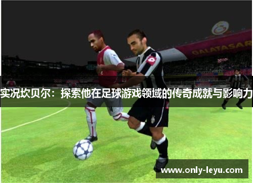 实况坎贝尔：探索他在足球游戏领域的传奇成就与影响力