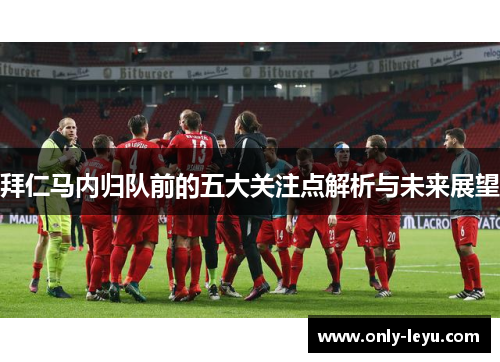 拜仁马内归队前的五大关注点解析与未来展望