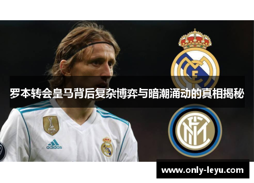 罗本转会皇马背后复杂博弈与暗潮涌动的真相揭秘