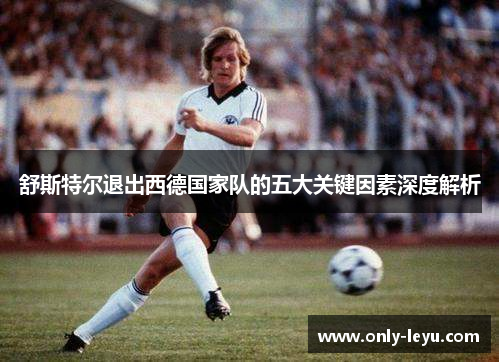 舒斯特尔退出西德国家队的五大关键因素深度解析