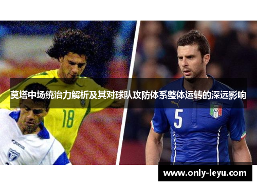 莫塔中场统治力解析及其对球队攻防体系整体运转的深远影响