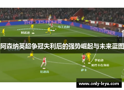 阿森纳英超争冠失利后的强势崛起与未来蓝图