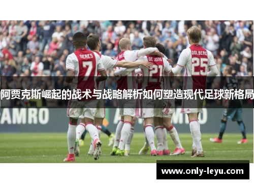 阿贾克斯崛起的战术与战略解析如何塑造现代足球新格局