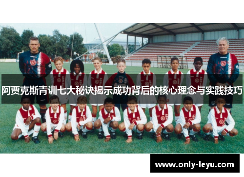 阿贾克斯青训七大秘诀揭示成功背后的核心理念与实践技巧
